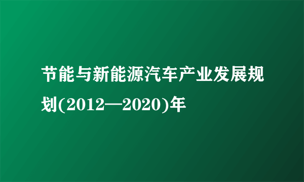 节能与新能源汽车产业发展规划(2012—2020)年