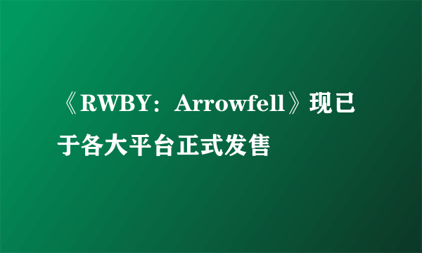 《RWBY：Arrowfell》现已于各大平台正式发售