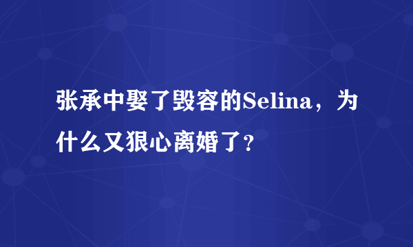 张承中娶了毁容的Selina，为什么又狠心离婚了？