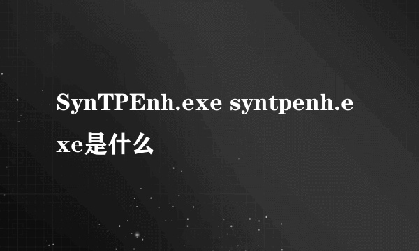 SynTPEnh.exe syntpenh.exe是什么