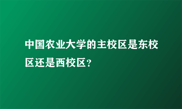 中国农业大学的主校区是东校区还是西校区？