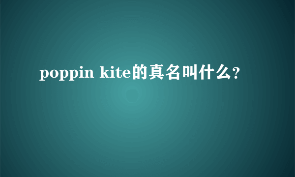 poppin kite的真名叫什么？